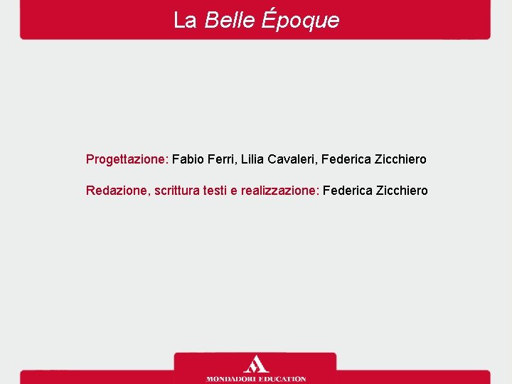 La Belle Époque Progettazione: Fabio Ferri, Lilia Cavaleri, Federica Zicchiero Redazione, scrittura testi e