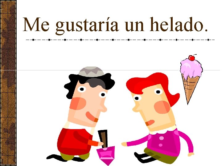 Me gustaría un helado. 