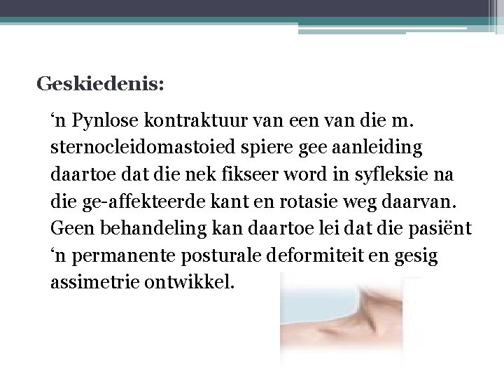 Geskiedenis: ‘n Pynlose kontraktuur van een van die m. sternocleidomastoied spiere gee aanleiding daartoe