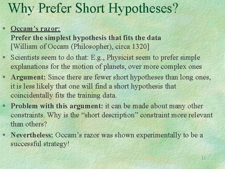 Why Prefer Short Hypotheses? § Occam’s razor: Prefer the simplest hypothesis that fits the Why Prefer Short Hypotheses? § Occam’s razor: Prefer the simplest hypothesis that fits the