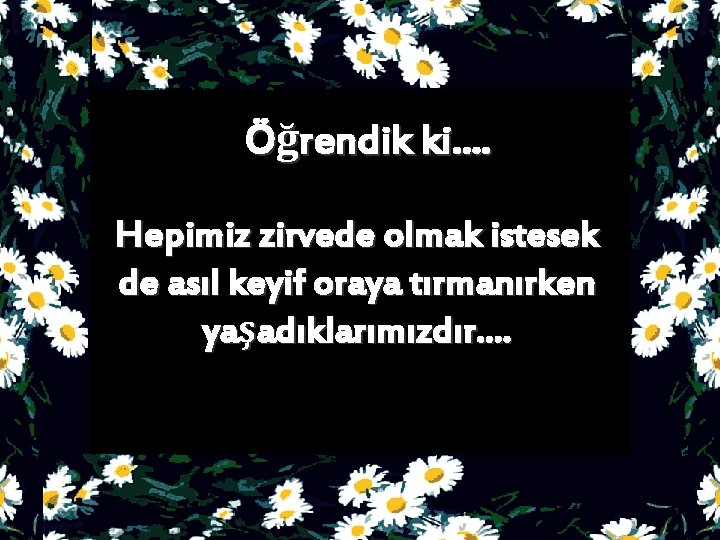 Öğrendik ki. . Hepimiz zirvede olmak istesek de asıl keyif oraya tırmanırken yaşadıklarımızdır. .