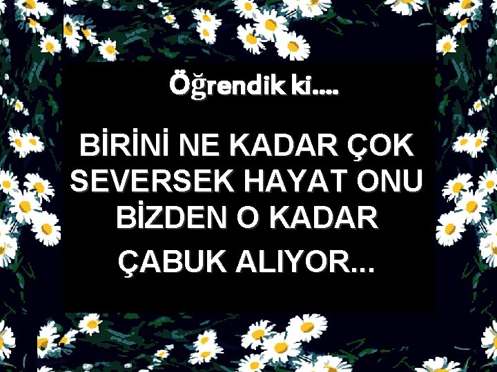 Öğrendik ki. . BİRİNİ NE KADAR ÇOK SEVERSEK HAYAT ONU BİZDEN O KADAR ÇABUK