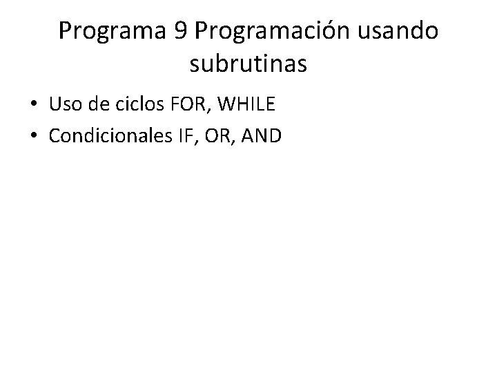Programa 9 Programación usando subrutinas • Uso de ciclos FOR, WHILE • Condicionales IF,