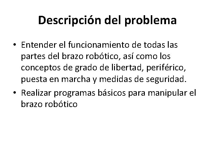 Descripción del problema • Entender el funcionamiento de todas las partes del brazo robótico,