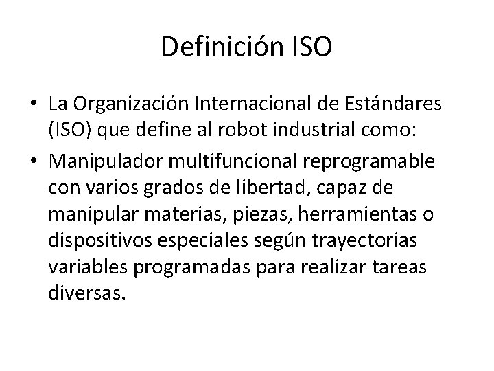 Definición ISO • La Organización Internacional de Estándares (ISO) que define al robot industrial