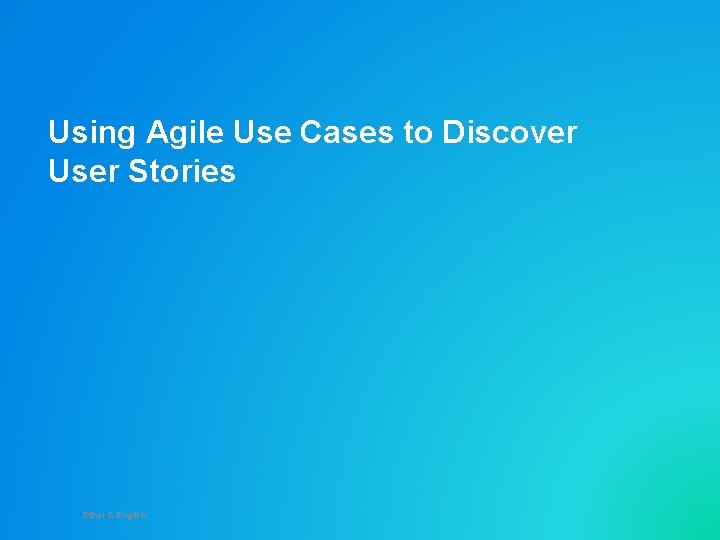 Using Agile Use Cases to Discover User Stories Bitner & English 