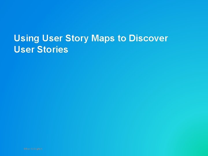 Using User Story Maps to Discover User Stories Bitner & English 