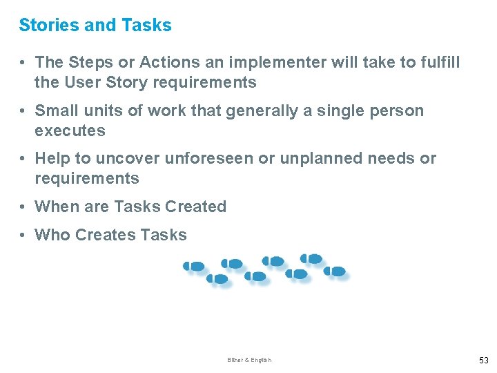 Stories and Tasks • The Steps or Actions an implementer will take to fulfill