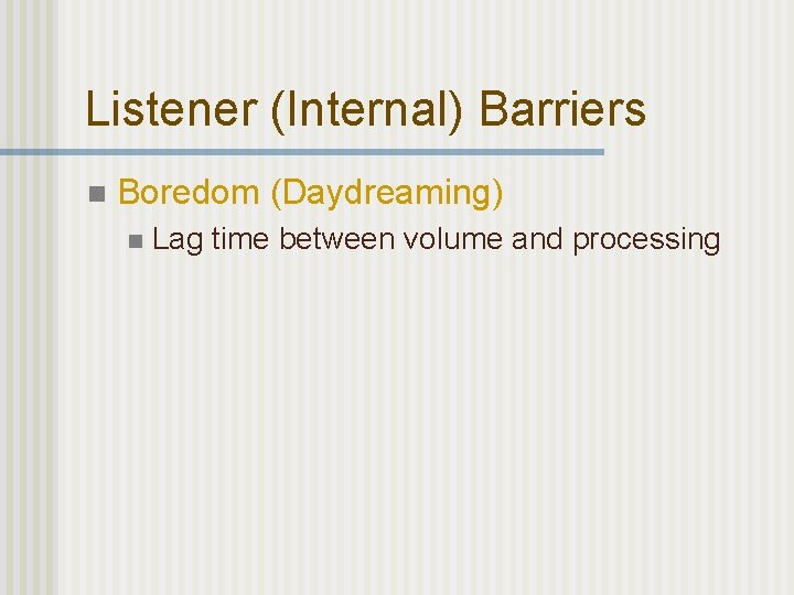 Listener (Internal) Barriers n Boredom (Daydreaming) n Lag time between volume and processing 