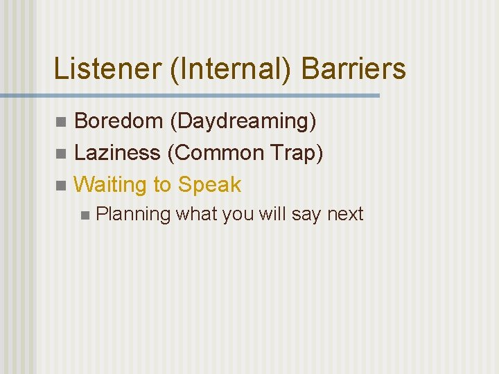 Listener (Internal) Barriers Boredom (Daydreaming) n Laziness (Common Trap) n Waiting to Speak n