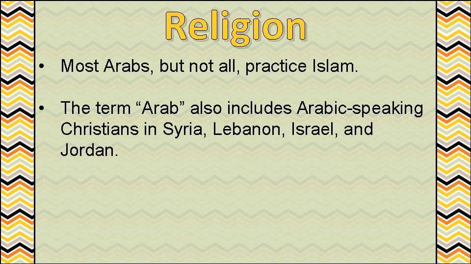 Religion • Most Arabs, but not all, practice Islam. • The term “Arab” also