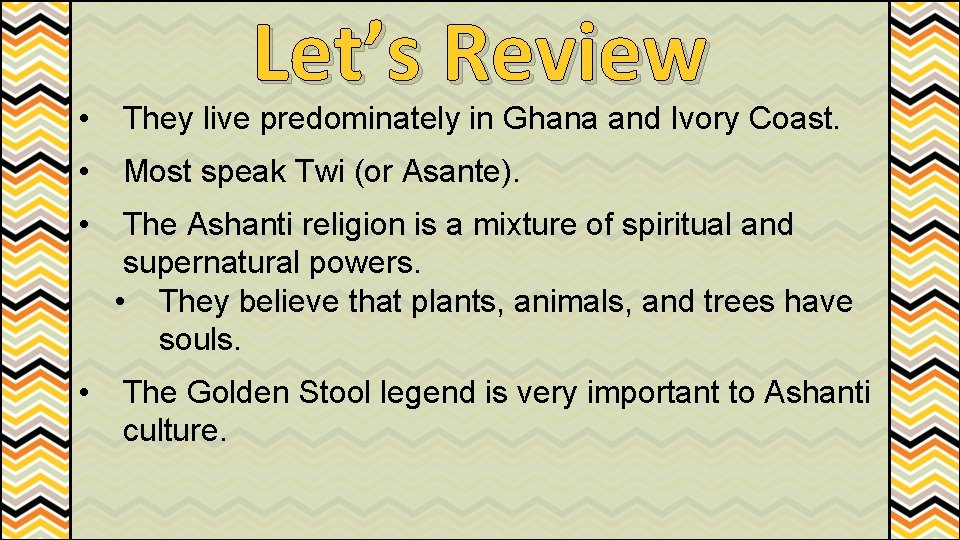 Let’s Review • They live predominately in Ghana and Ivory Coast. • Most speak