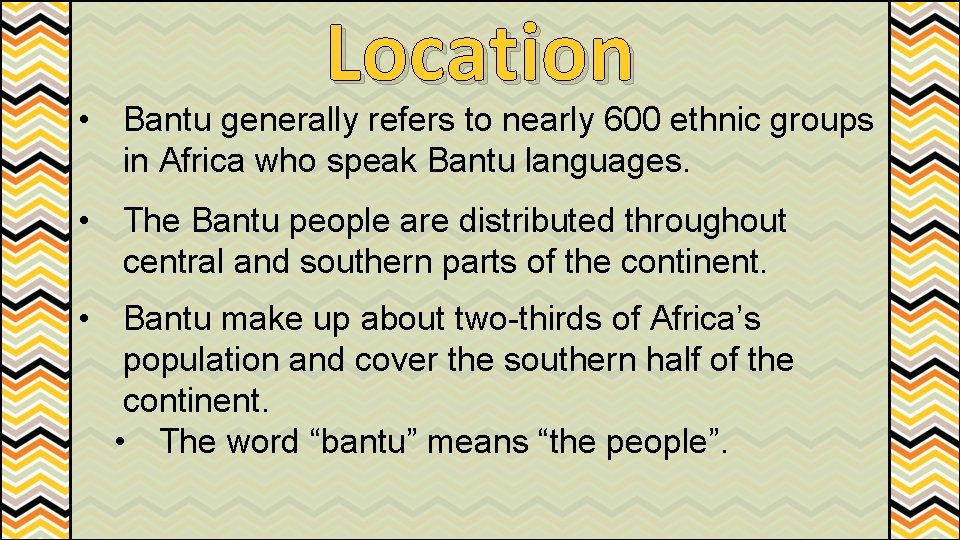 Location • Bantu generally refers to nearly 600 ethnic groups in Africa who speak