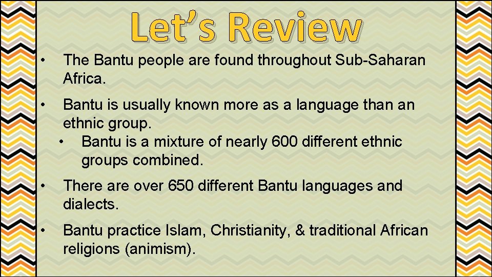 Let’s Review • The Bantu people are found throughout Sub-Saharan Africa. • Bantu is