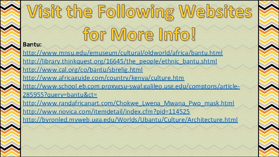 Visit the Following Websites for More Info! Bantu: http: //www. mnsu. edu/emuseum/cultural/oldworld/africa/bantu. html http: