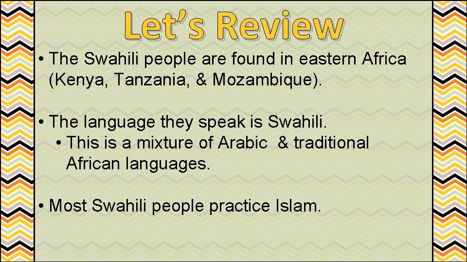Let’s Review • The Swahili people are found in eastern Africa (Kenya, Tanzania, &