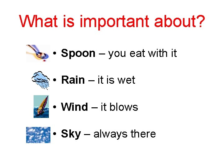 What is important about? • Spoon – you eat with it • Rain –