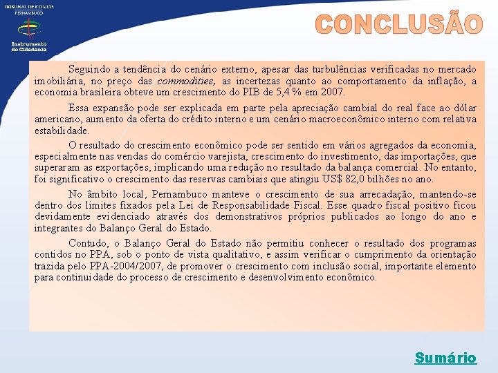 Seguindo a tendência do cenário externo, apesar das turbulências verificadas no mercado imobiliária, no