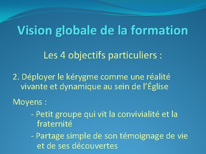 Vision globale de la formation Les 4 objectifs particuliers : 2. Déployer le kérygme