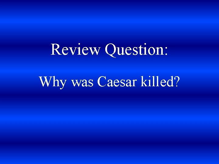 Review Question: Why was Caesar killed? 