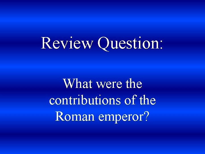 Review Question: What were the contributions of the Roman emperor? 