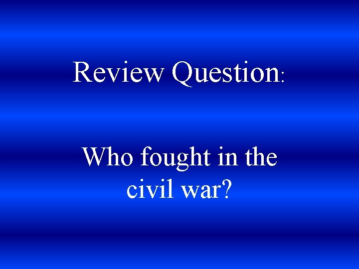 Review Question: Who fought in the civil war? 