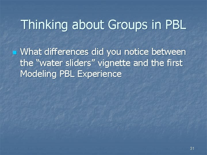 Thinking about Groups in PBL n What differences did you notice between the “water