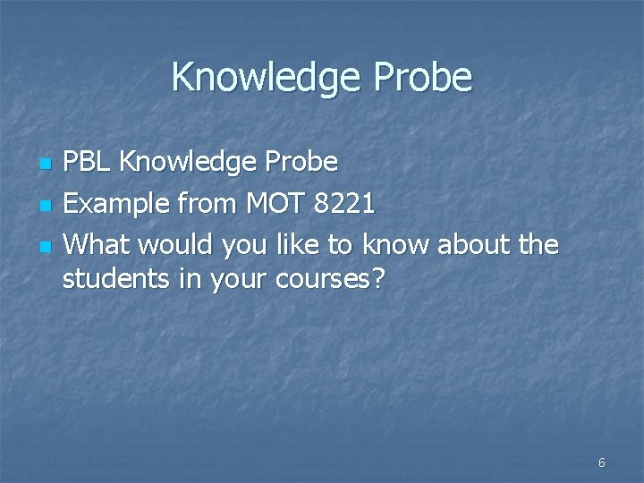 Knowledge Probe n n n PBL Knowledge Probe Example from MOT 8221 What would