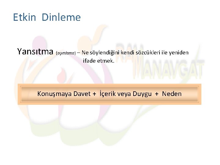 Etkin Dinleme Yansıtma (açımlama) – Ne söylendiğini kendi sözcükleri ile yeniden ifade etmek. Konuşmaya