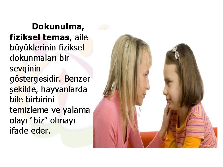 Dokunulma, fiziksel temas, aile büyüklerinin fiziksel dokunmaları bir sevginin göstergesidir. Benzer şekilde, hayvanlarda bile