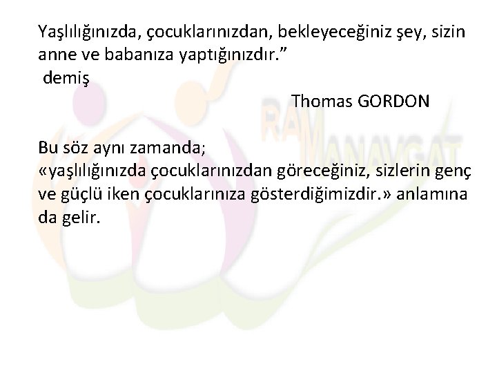 Yaşlılığınızda, çocuklarınızdan, bekleyeceğiniz şey, sizin anne ve babanıza yaptığınızdır. ” demiş Thomas GORDON Bu