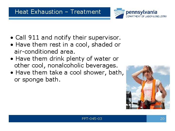 Heat Exhaustion – Treatment • Call 911 and notify their supervisor. • Have them