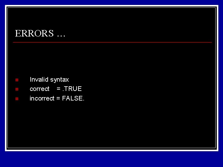 ERRORS … n n n Invalid syntax correct =. TRUE incorrect = FALSE. ERRORS … n n n Invalid syntax correct =. TRUE incorrect = FALSE.