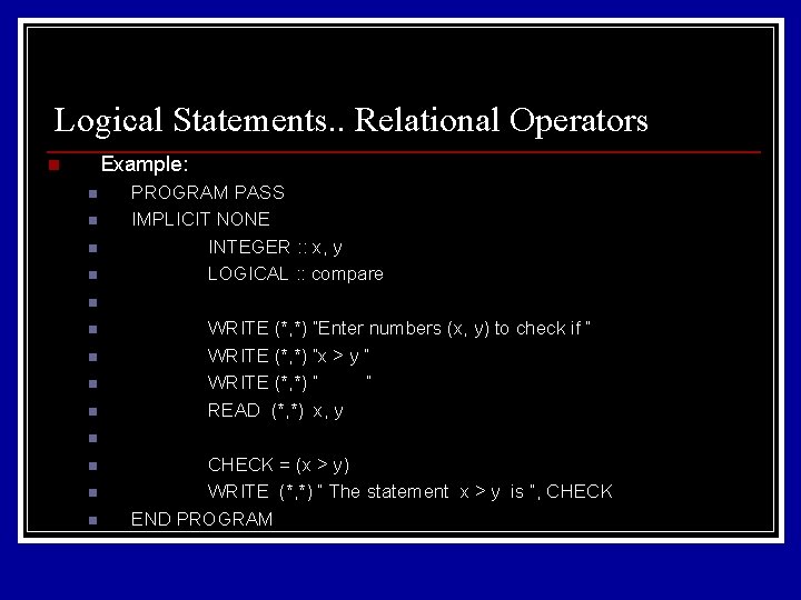 Logical Statements. . Relational Operators Example: n n n PROGRAM PASS IMPLICIT NONE INTEGER Logical Statements. . Relational Operators Example: n n n PROGRAM PASS IMPLICIT NONE INTEGER