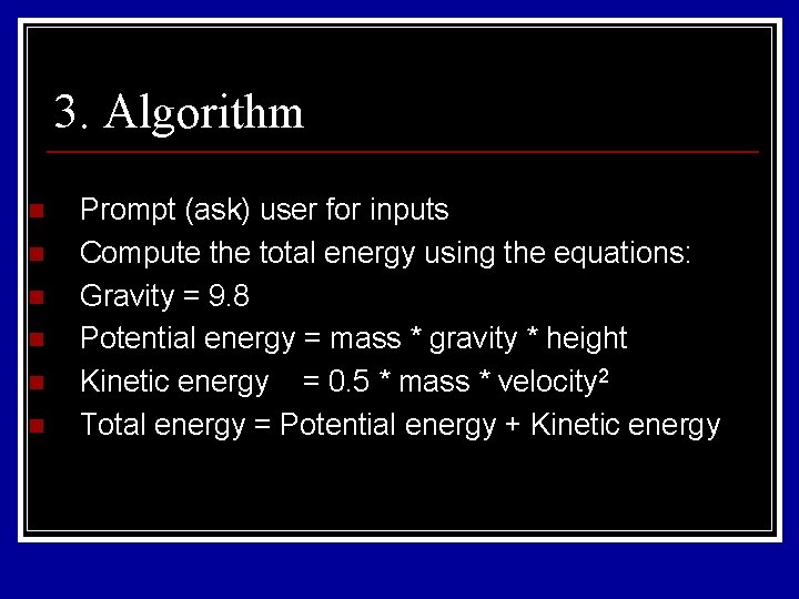 3. Algorithm n n n Prompt (ask) user for inputs Compute the total energy 3. Algorithm n n n Prompt (ask) user for inputs Compute the total energy