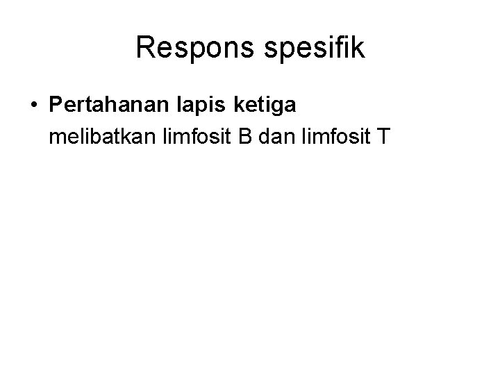 Respons spesifik • Pertahanan lapis ketiga melibatkan limfosit B dan limfosit T 