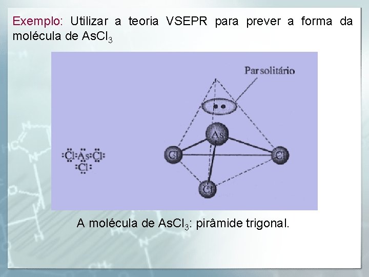 Exemplo: Utilizar a teoria VSEPR para prever a forma da molécula de As. Cl