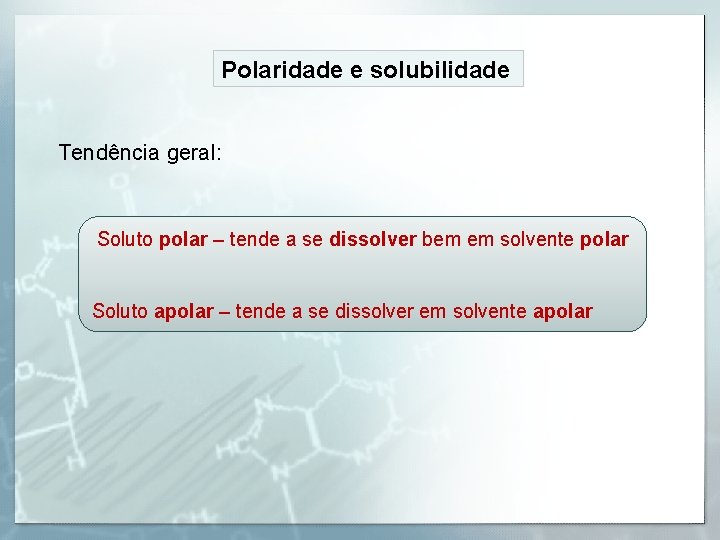 Polaridade e solubilidade Tendência geral: Soluto polar – tende a se dissolver bem em