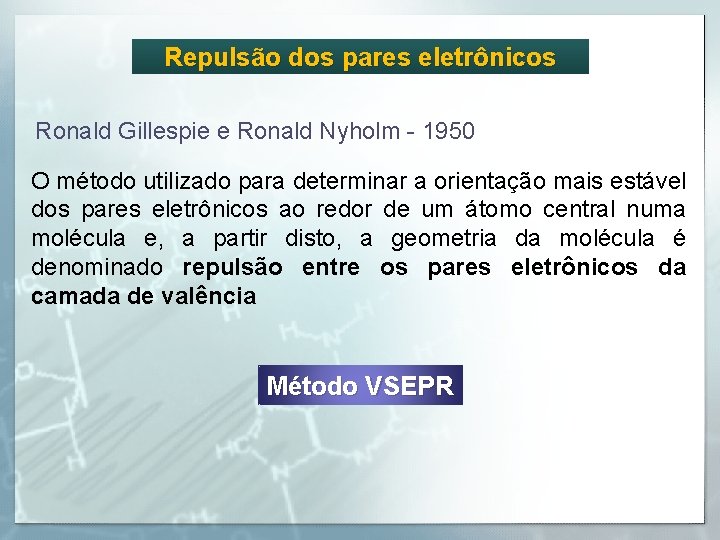 Repulsão dos pares eletrônicos Ronald Gillespie e Ronald Nyholm - 1950 O método utilizado