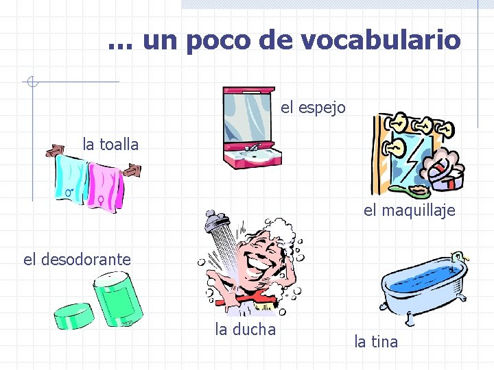 … un poco de vocabulario el espejo la toalla el maquillaje el desodorante la