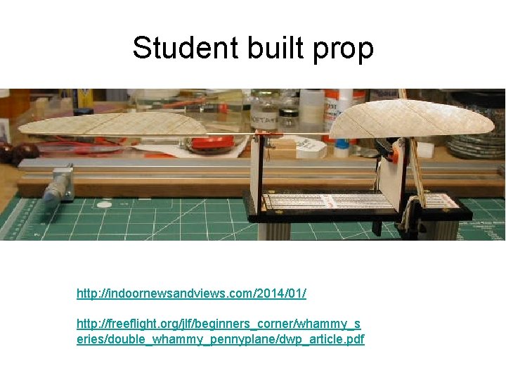 Student built prop http: //indoornewsandviews. com/2014/01/ http: //freeflight. org/jlf/beginners_corner/whammy_s eries/double_whammy_pennyplane/dwp_article. pdf 