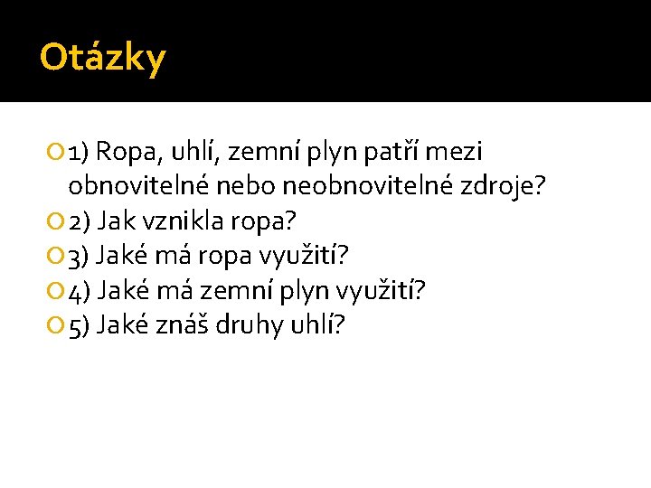 Otázky 1) Ropa, uhlí, zemní plyn patří mezi obnovitelné nebo neobnovitelné zdroje? 2) Jak