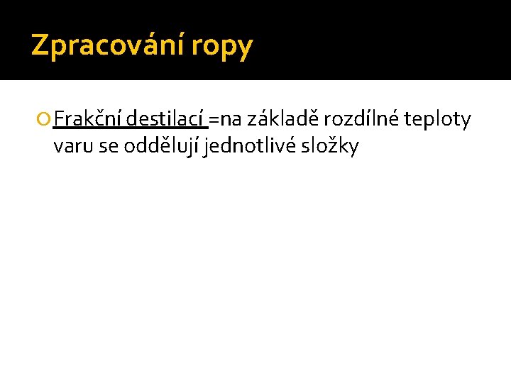 Zpracování ropy Frakční destilací =na základě rozdílné teploty varu se oddělují jednotlivé složky 