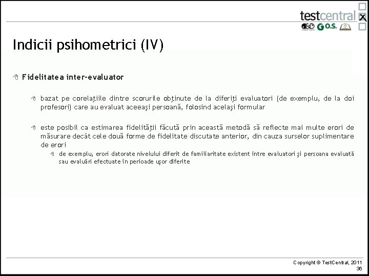 Indicii psihometrici (IV) 8 Fidelitatea inter-evaluator 8 bazat pe corelaţiile dintre scorurile obţinute de