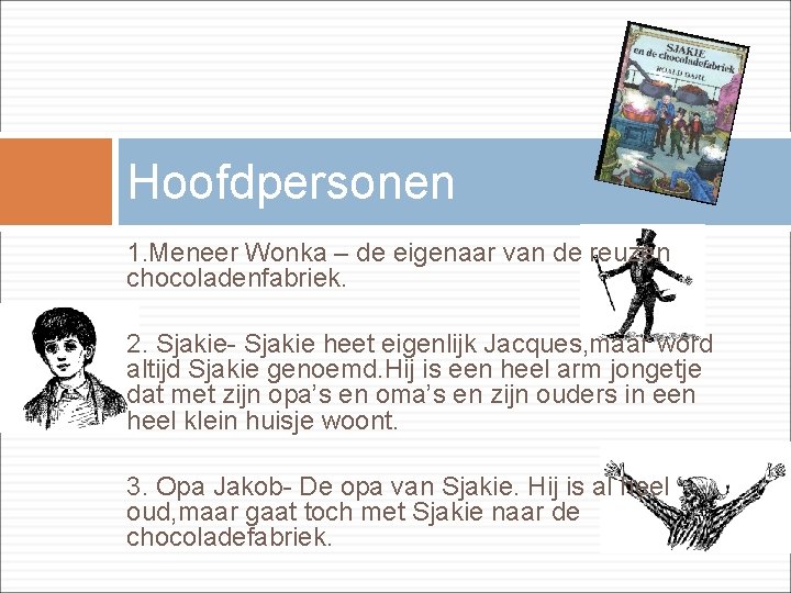 Hoofdpersonen 1. Meneer Wonka – de eigenaar van de reuzen chocoladenfabriek. 2. Sjakie- Sjakie