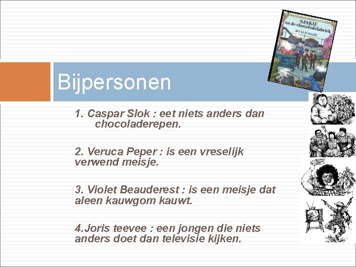 Bijpersonen 1. Caspar Slok : eet niets anders dan chocoladerepen. 2. Veruca Peper :