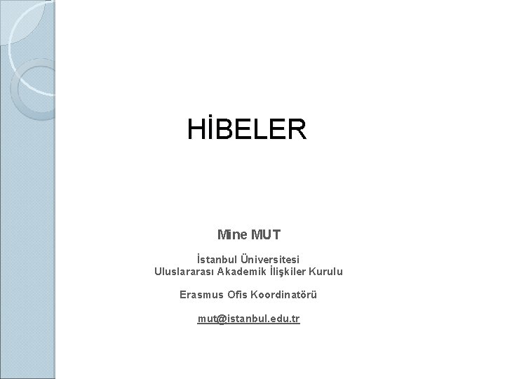 HİBELER Mine MUT İstanbul Üniversitesi Uluslararası Akademik İlişkiler Kurulu Erasmus Ofis Koordinatörü mut@istanbul. edu.