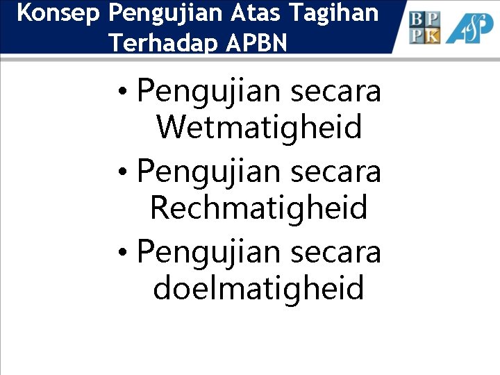 Konsep Pengujian Atas Tagihan Terhadap APBN • Pengujian secara Wetmatigheid • Pengujian secara Rechmatigheid