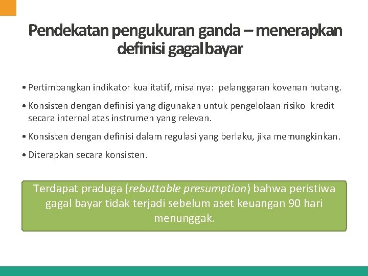 Pendekatan pengukuran ganda – menerapkan definisi gagal bayar • Pertimbangkan indikator kualitatif, misalnya: pelanggaran