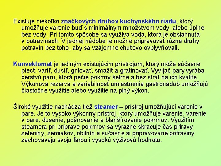 Existuje niekoľko značkových druhov kuchynského riadu, ktorý umožňuje varenie buď s minimálnym množstvom vody,